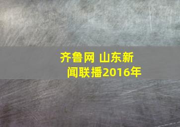 齐鲁网 山东新闻联播2016年